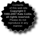 Contents of this web site Copyright © 1988-2007 Kate Collie, all rights reserved. Please do not reproduce in any manner.